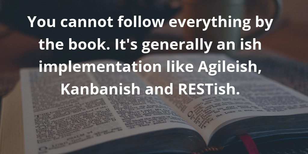 You cannot follow everything by the book. It is generally an ish implementation like agileish, kanbanish and RESTish.