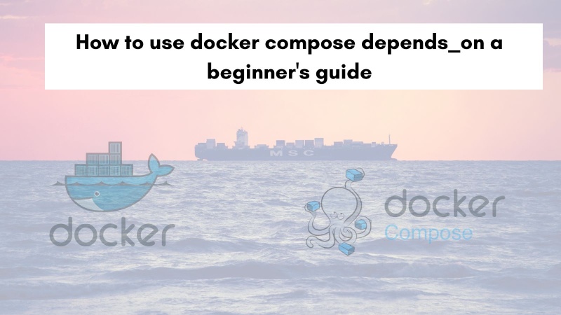 How to use docker compose depends_on a beginner's guide