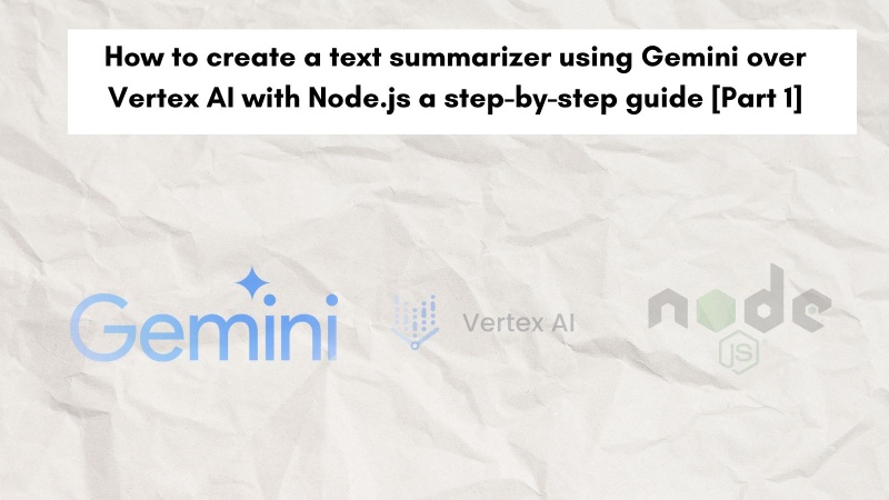 How to create a text summarizer using Gemini over Vertex AI with Node.js a step-by-step guide [Part 1]