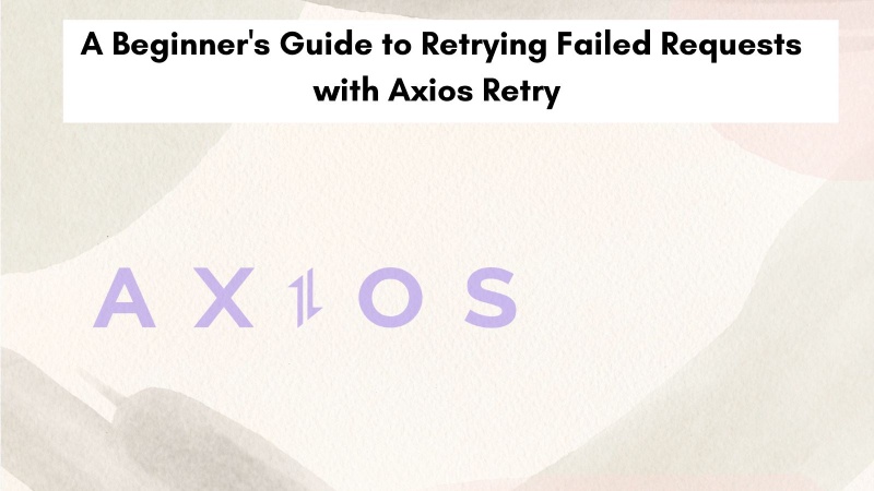 A beginner's guide to retrying failed requests with Axios Retry