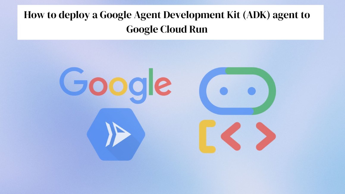 Deploying Google Agent Development Kit (ADK) agent to Google Cloud Run