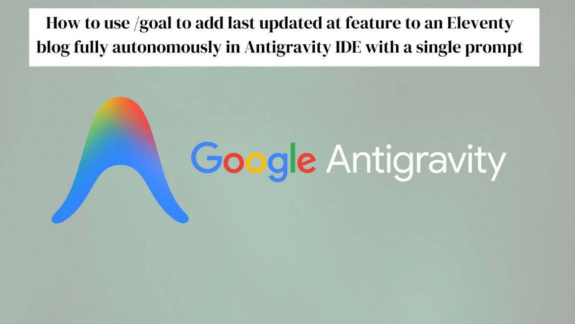 Using Google Antigravity with /goal to add last updated at feature to an Eleventy blog
