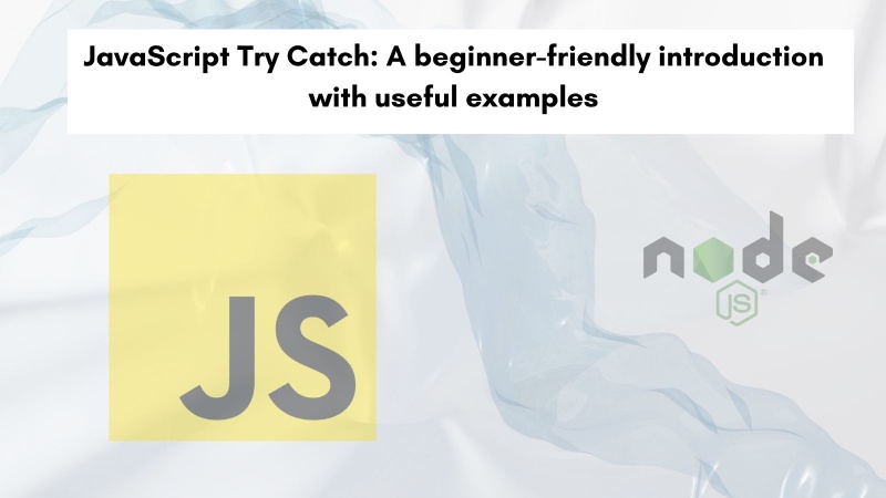 JavaScript Try Catch: A beginner-friendly introduction with useful examples
