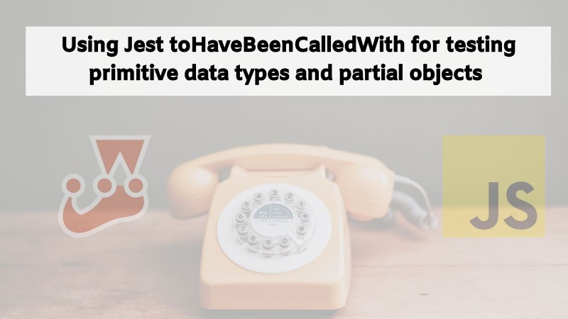 Using Jest Tohavebeencalledwith For Testing Primitive Data Types And  Partial Objects