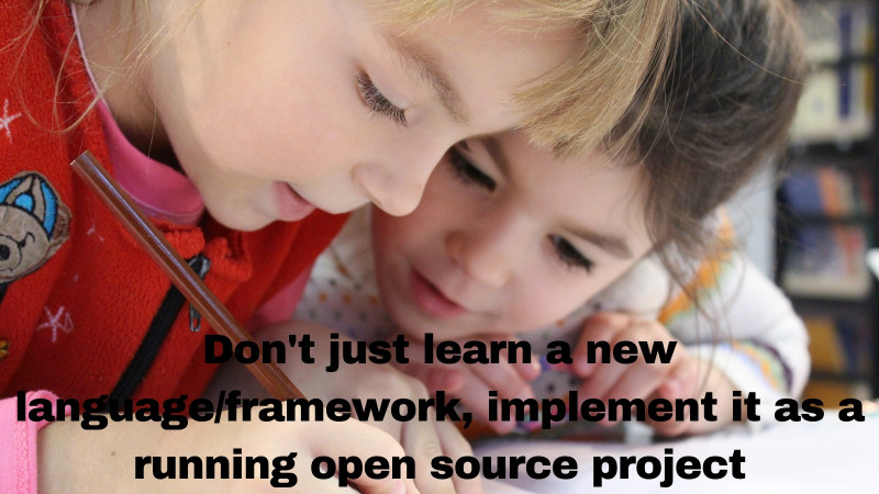 Dont just learn a new language framework, implement it as a running open source project