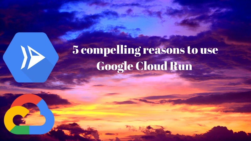 5 Compelling Reasons to Opt for Serverless Containers on Google Cloud Run