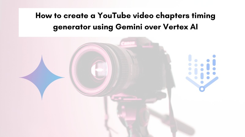 How to create a YouTube video chapters' timings generator using Gemini over Vertex AI